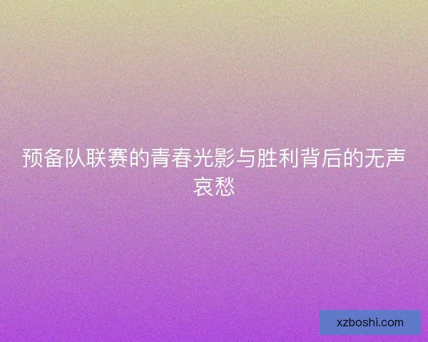 预备队联赛的青春光影与胜利背后的无声哀愁
