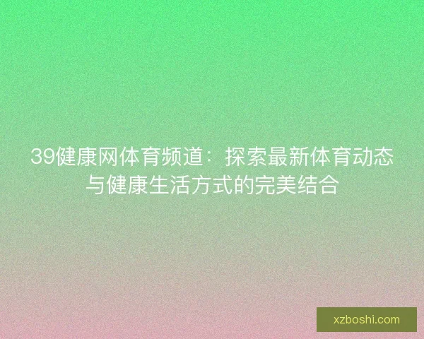 39健康网体育频道：探索最新体育动态与健康生活方式的完美结合
